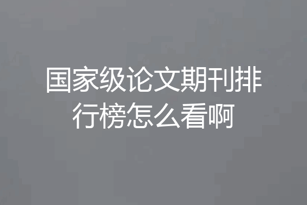 国家级论文期刊排行榜怎么看啊