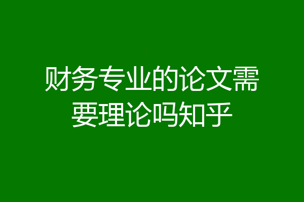 财务专业的论文需要理论吗知乎