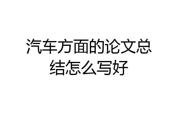 汽车方面的论文总结怎么写好