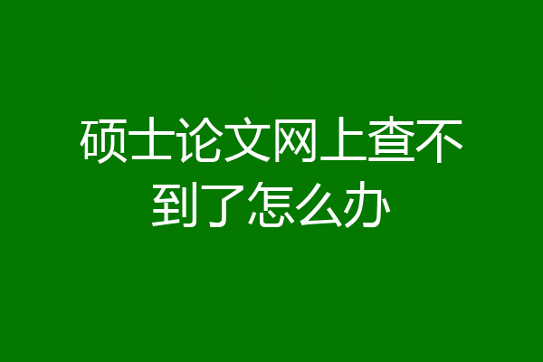 硕士论文网上查不到了怎么办