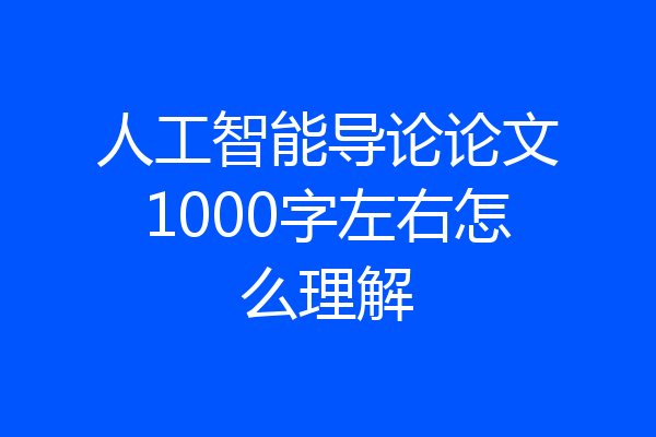 人工智能导论论文1000字左右怎么理解