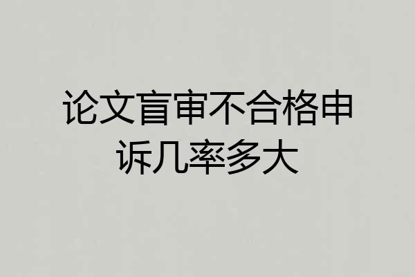 论文盲审不合格申诉几率多大
