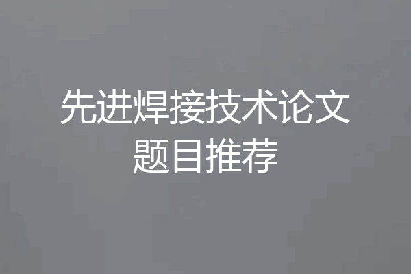 先进焊接技术论文题目推荐