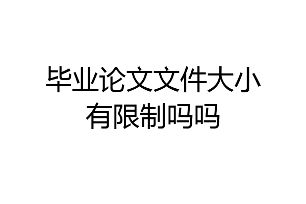 毕业论文文件大小有限制吗吗