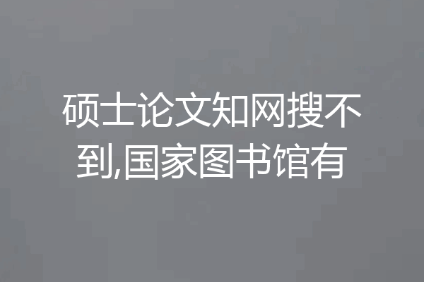 硕士论文知网搜不到,国家图书馆有