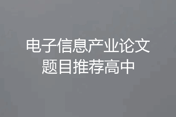 电子信息产业论文题目推荐高中