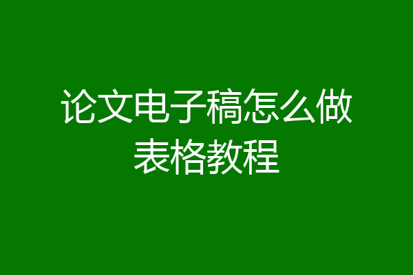 论文电子稿怎么做表格教程