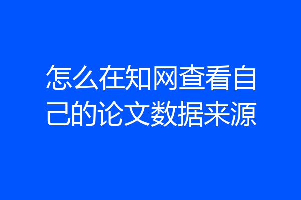 怎么在知网查看自己的论文数据来源