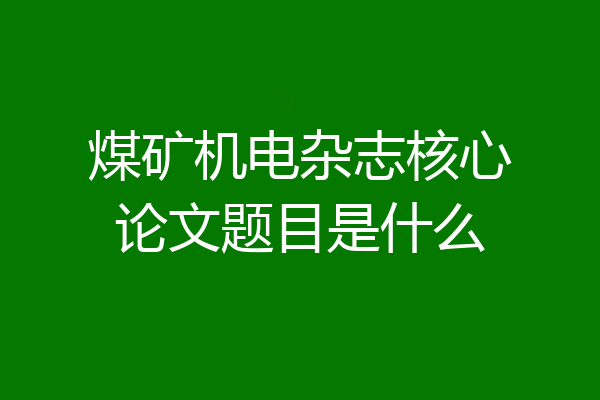 煤矿机电杂志核心论文题目是什么