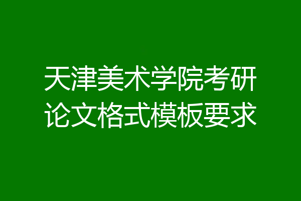 天津美术学院考研论文格式模板要求