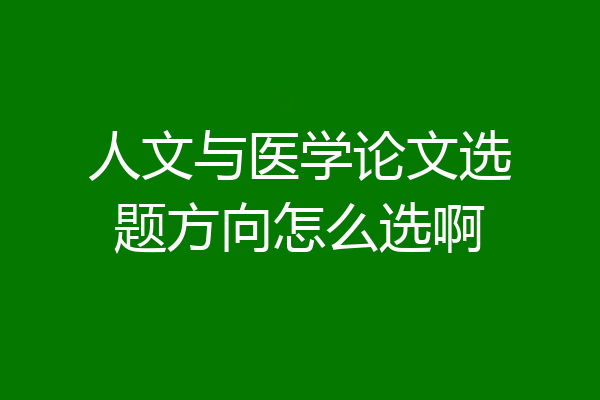 人文与医学论文选题方向怎么选啊
