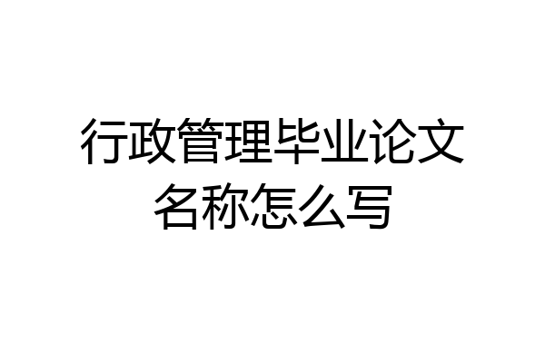 行政管理毕业论文名称怎么写