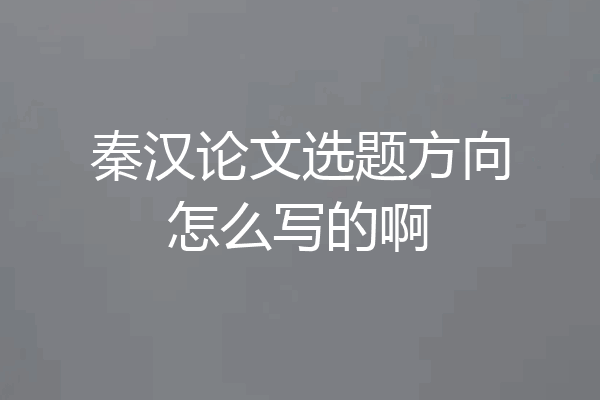 秦汉论文选题方向怎么写的啊