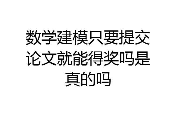 数学建模只要提交论文就能得奖吗是真的吗