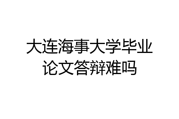 大连海事大学毕业论文答辩难吗
