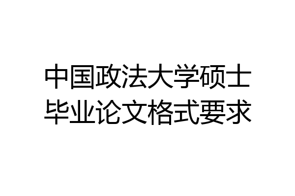 中国政法大学硕士毕业论文格式要求