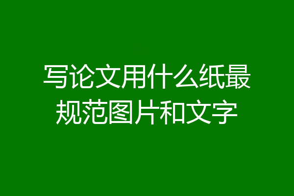 写论文用什么纸最规范图片和文字