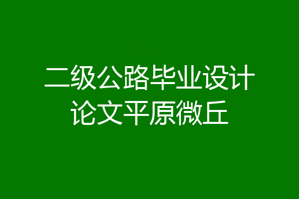 二级公路毕业设计论文平原微丘