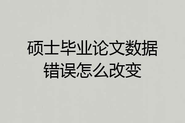硕士毕业论文数据错误怎么改变
