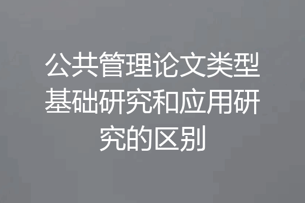 公共管理论文类型基础研究和应用研究的区别
