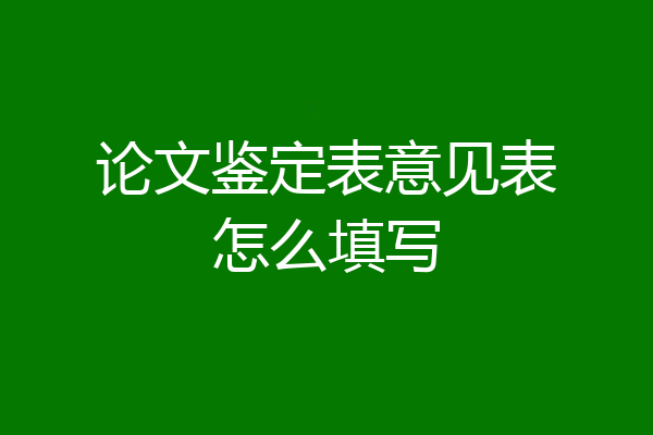 论文鉴定表意见表怎么填写