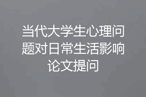 当代大学生心理问题对日常生活影响论文提问