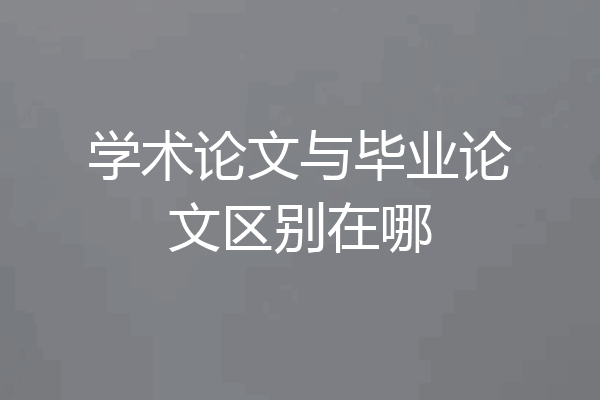 学术论文与毕业论文区别在哪