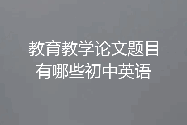 教育教学论文题目有哪些初中英语