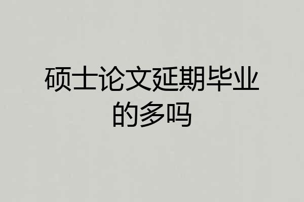 硕士论文延期毕业的多吗