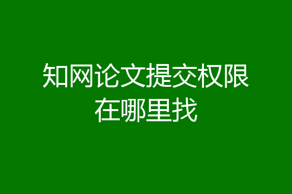 知网论文提交权限在哪里找