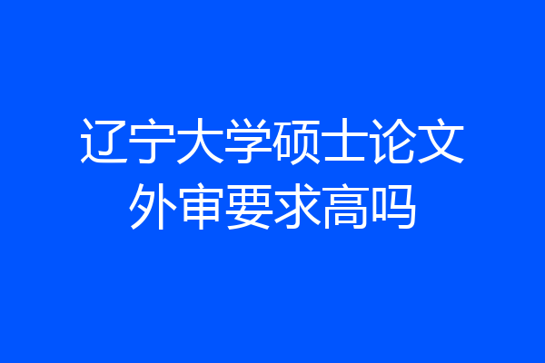 辽宁大学硕士论文外审要求高吗