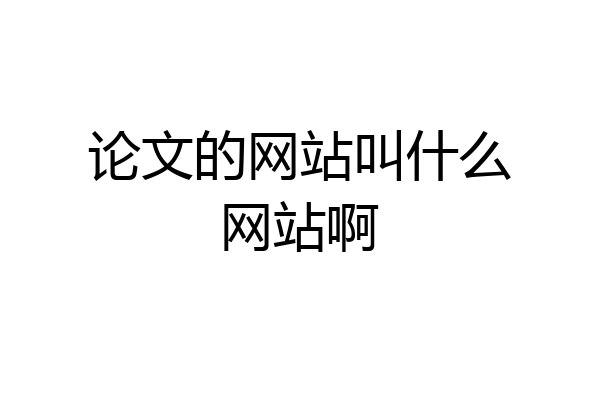 论文的网站叫什么网站啊