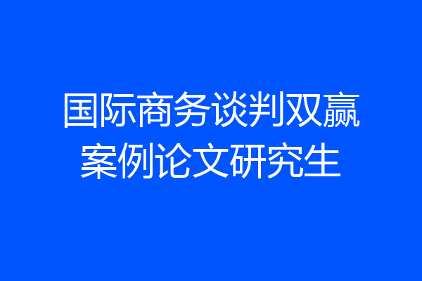 国际商务谈判双赢案例论文研究生