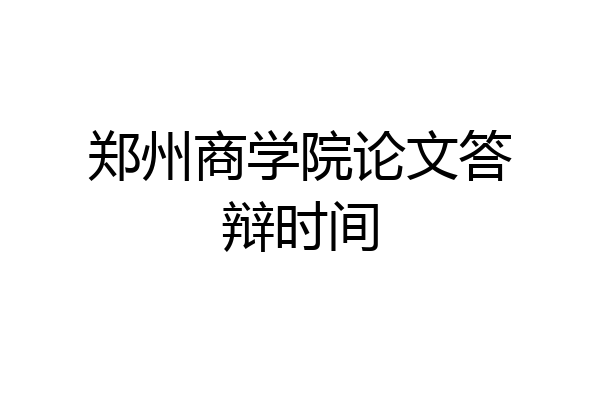 郑州商学院论文答辩时间