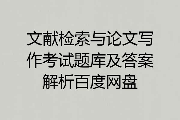 文献检索与论文写作考试题库及答案解析百度网盘