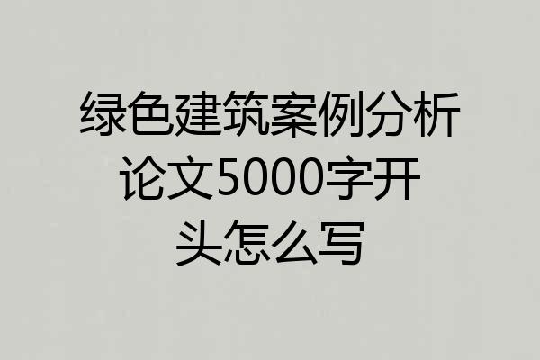 绿色建筑案例分析论文5000字开头怎么写