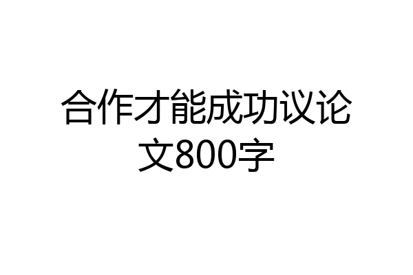 合作才能成功议论文800字