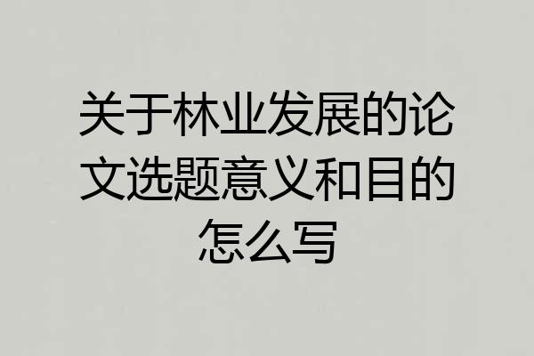 关于林业发展的论文选题意义和目的怎么写