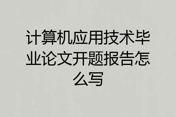 计算机应用技术毕业论文开题报告怎么写