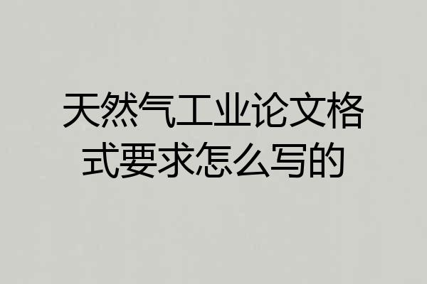 天然气工业论文格式要求怎么写的