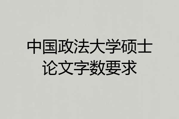 中国政法大学硕士论文字数要求