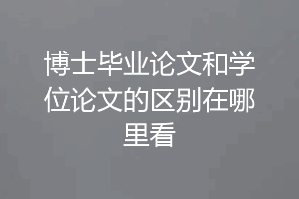 博士毕业论文和学位论文的区别在哪里看