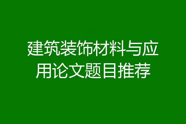 建筑装饰材料与应用论文题目推荐