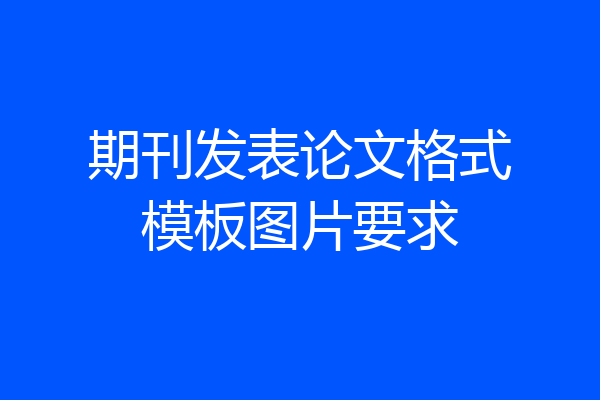 期刊发表论文格式模板图片要求