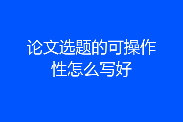论文选题的可操作性怎么写好
