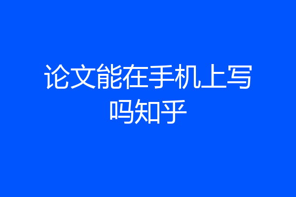 论文能在手机上写吗知乎