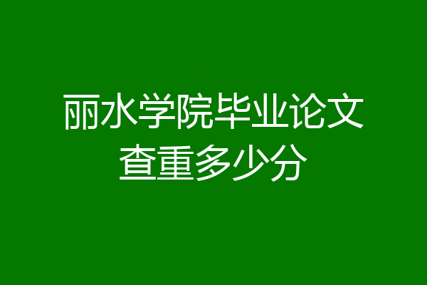 丽水学院毕业论文查重多少分