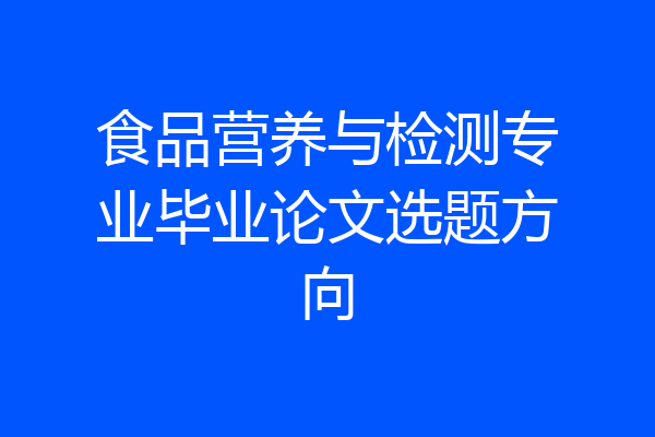 食品营养与检测专业毕业论文选题方向