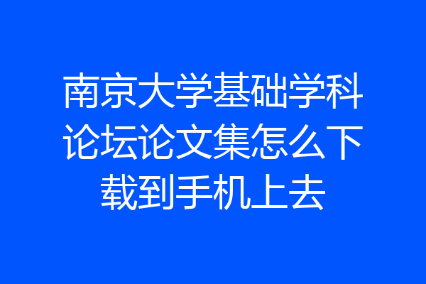 南京大学基础学科论坛论文集怎么下载到手机上去