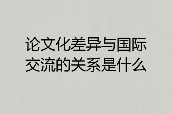 论文化差异与国际交流的关系是什么